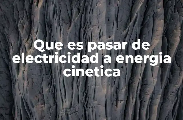 Que es Pasar de Electricidad a Energia Cinetica