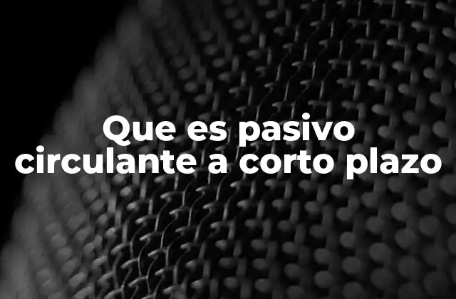 Que es Pasivo Circulante a Corto Plazo