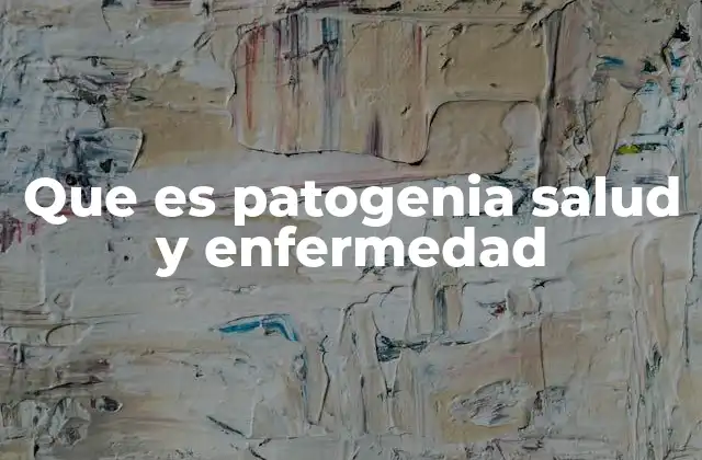 Que es Patogenia Salud y Enfermedad