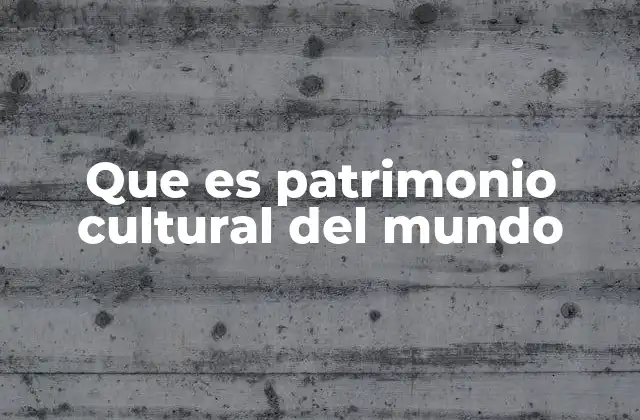 Que es Patrimonio Cultural Del Mundo