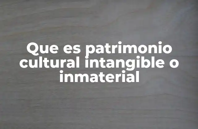 Que es Patrimonio Cultural Intangible o Inmaterial