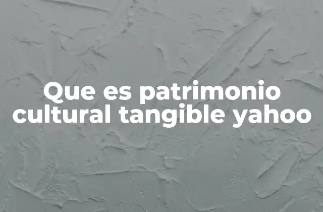 Que es Patrimonio Cultural Tangible Yahoo