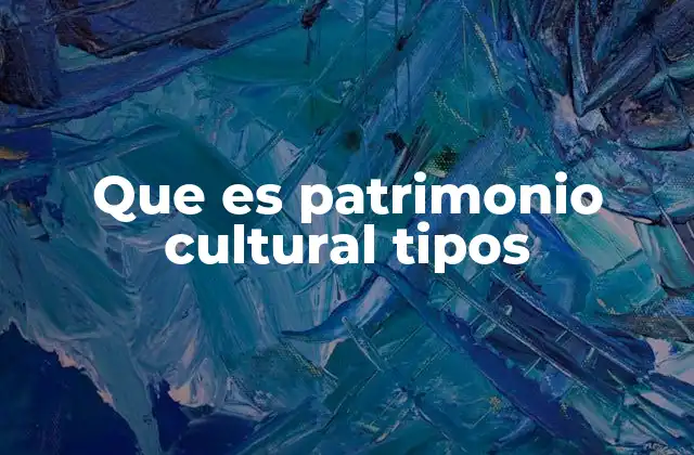Que es Patrimonio Cultural Tipos