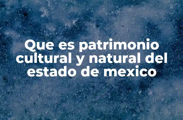 Que es Patrimonio Cultural y Natural Del Estado de Mexico
