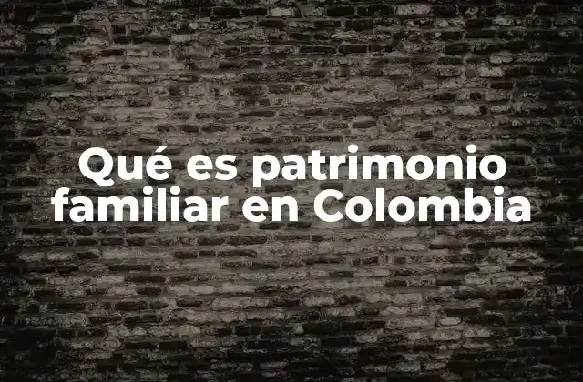 Qué es Patrimonio Familiar en Colombia