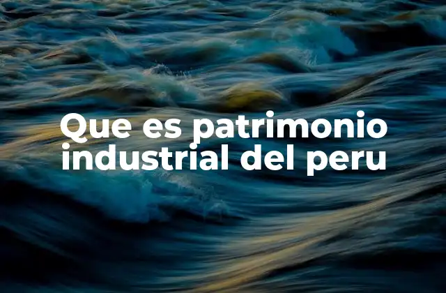 Que es Patrimonio Industrial Del Peru