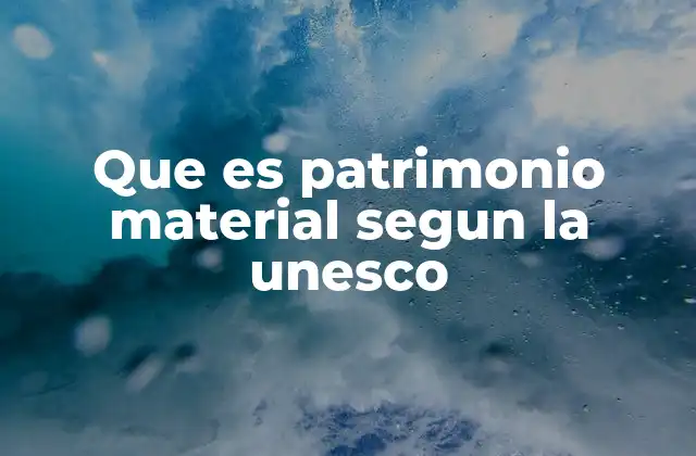 Que es Patrimonio Material Segun la Unesco