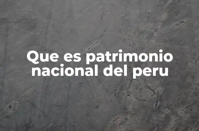 Que es Patrimonio Nacional Del Peru