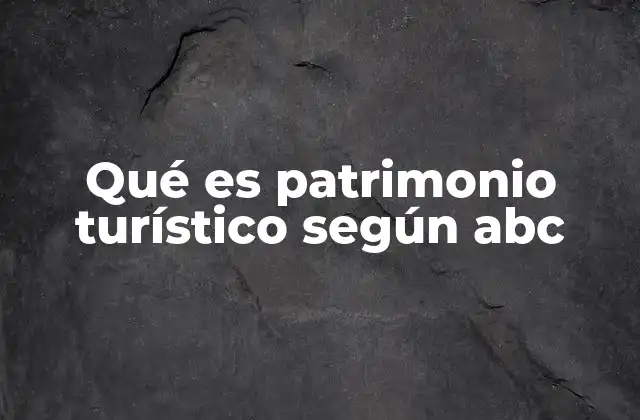 Qué es Patrimonio Turístico según Abc