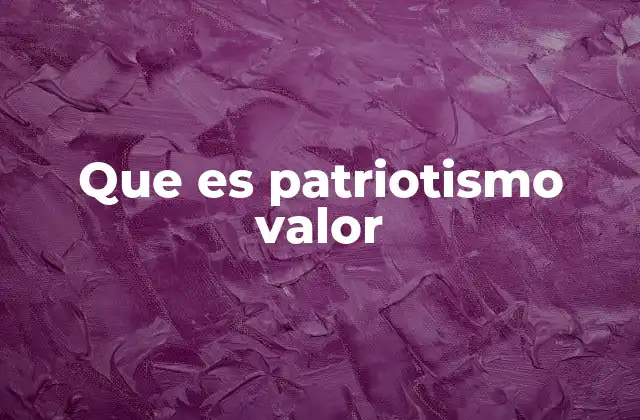 Que es Patriotismo Valor