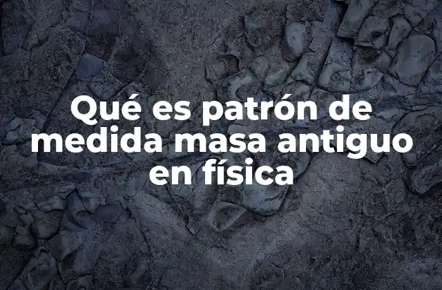 Qué es Patrón de Medida Masa Antiguo en Física