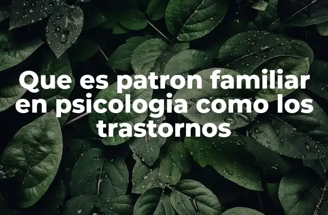 Que es Patron Familiar en Psicologia como los Trastornos