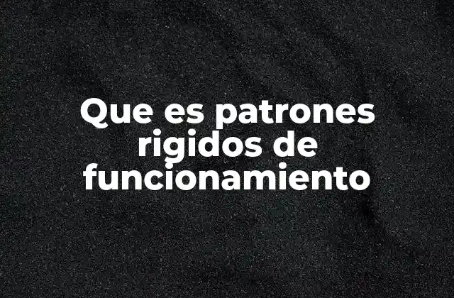 Que es Patrones Rigidos de Funcionamiento