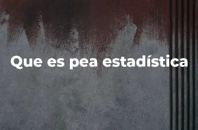 Que es Pea Estadística
