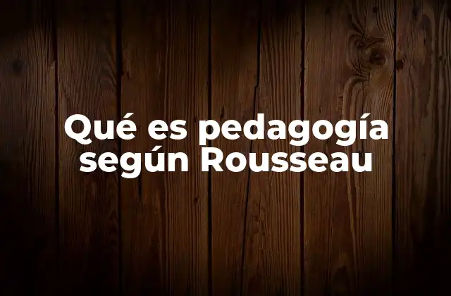 Qué es Pedagogía según Rousseau