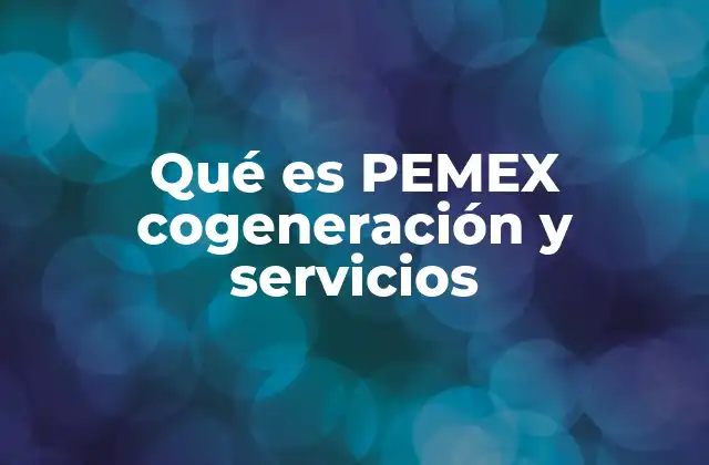 Qué es Pemex Cogeneración y Servicios