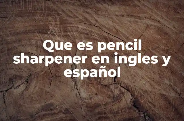 Que es Pencil Sharpener en Ingles y Español