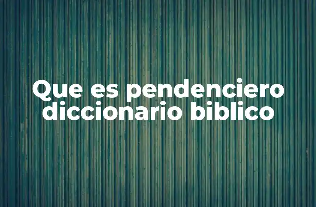 Que es Pendenciero Diccionario Biblico