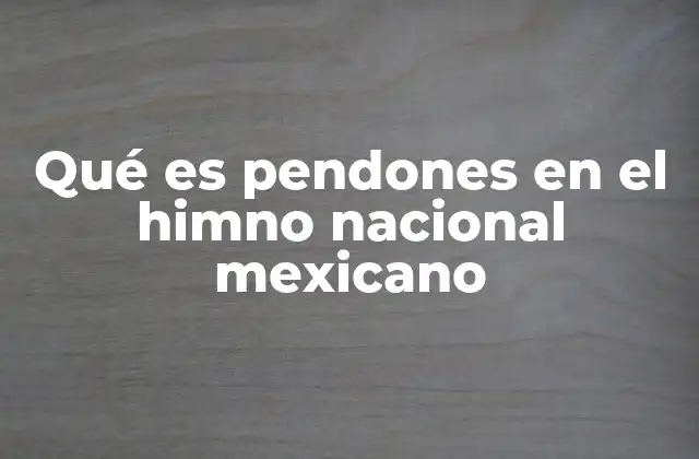 Qué es Pendones en el Himno Nacional Mexicano