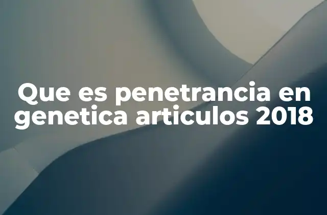 Que es Penetrancia en Genetica Articulos 2018