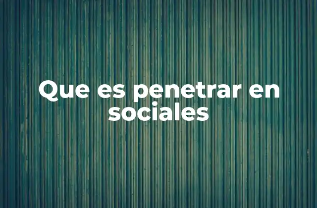 Que es Penetrar en Sociales