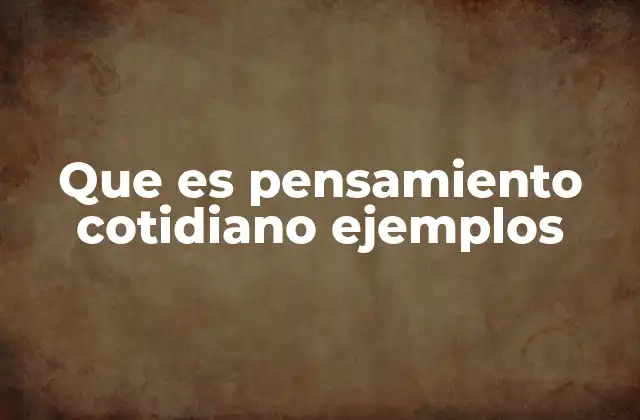Que es Pensamiento Cotidiano Ejemplos