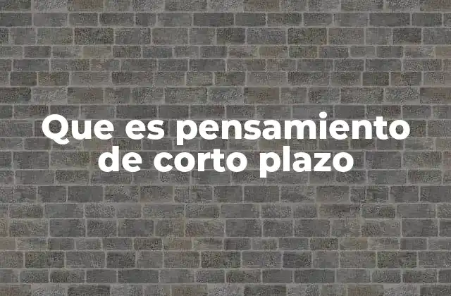 Que es Pensamiento de Corto Plazo