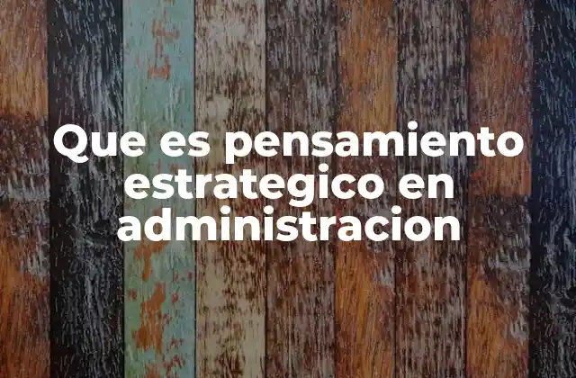 Que es Pensamiento Estrategico en Administracion