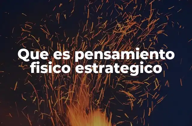 Que es Pensamiento Fisico Estrategico