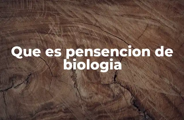 Que es Pensencion de Biologia