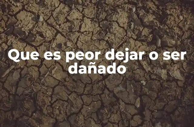 Que es Peor Dejar o Ser Dañado