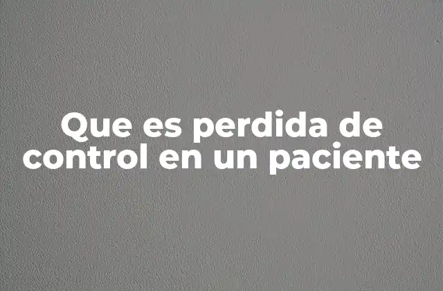 Que es Perdida de Control en un Paciente