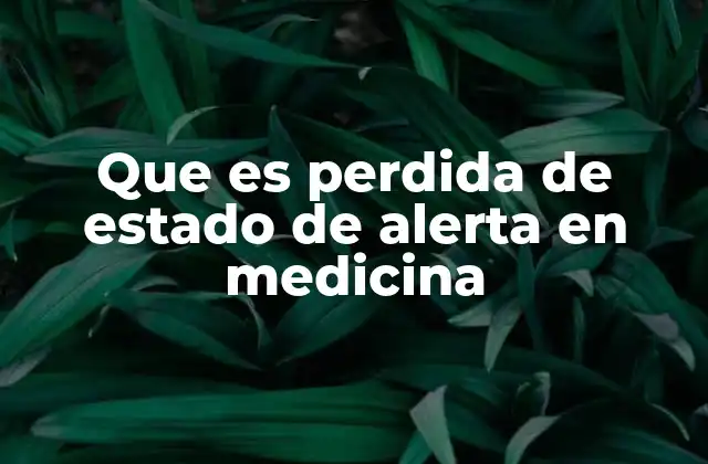 Que es Perdida de Estado de Alerta en Medicina