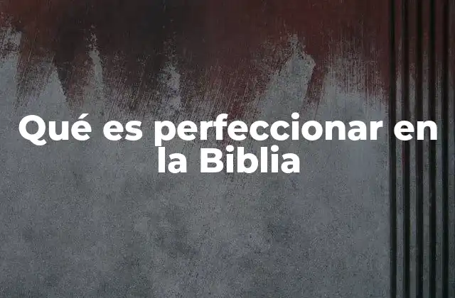 El perfeccionamiento espiritual en el crecimiento cristiano