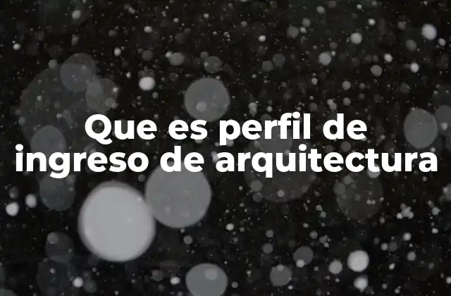 Que es Perfil de Ingreso de Arquitectura