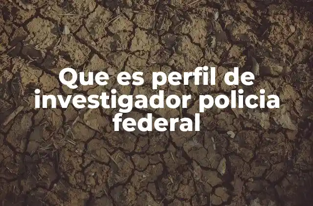 Que es Perfil de Investigador Policia Federal