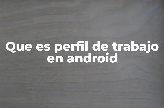 Que es Perfil de Trabajo en Android 2 Cómo los perfiles de trabajo mejoran la productividad y la privacidad