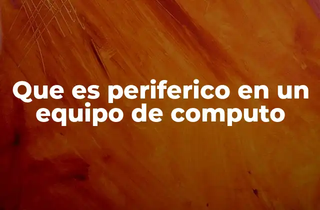 Que es Periferico en un Equipo de Computo