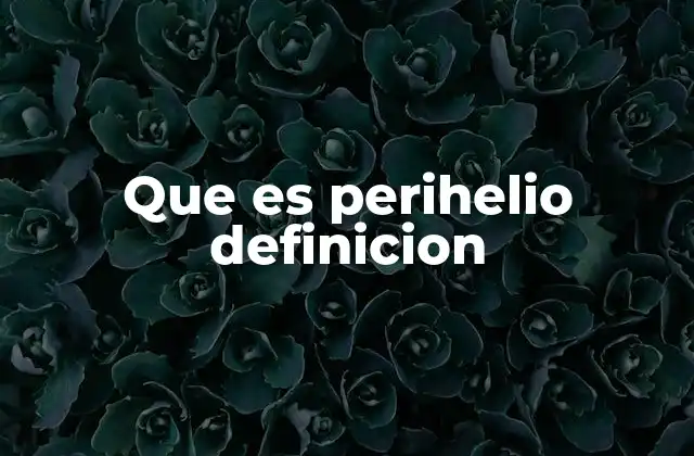 El perihelio en el contexto de las órbitas planetarias