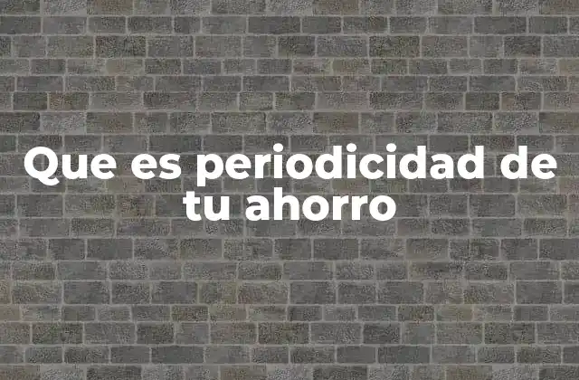 Que es Periodicidad de Tu Ahorro
