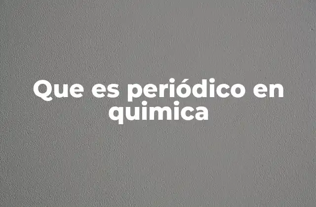 Que es Periódico en Quimica