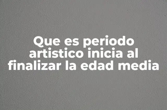 Que es Periodo Artistico Inicia Al Finalizar la Edad Media