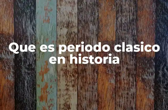 Que es Periodo Clasico en Historia