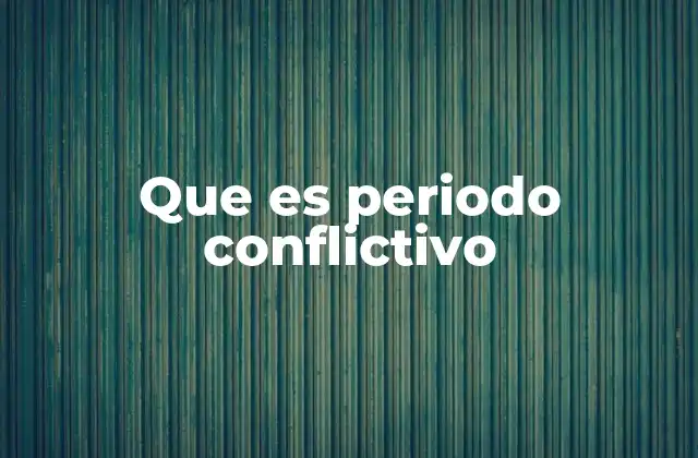 Que es Periodo Conflictivo