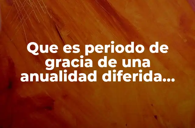 Que es Periodo de Gracia de una Anualidad Diferida Ejemplos