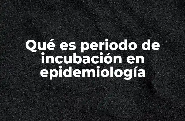 Qué es Periodo de Incubación en Epidemiología
