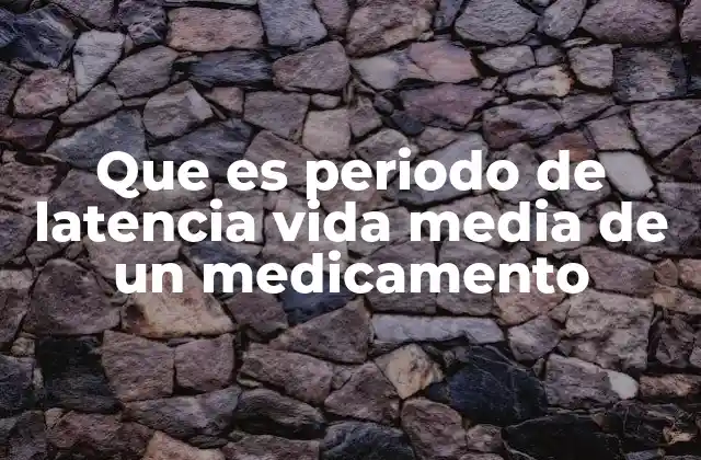 Que es Periodo de Latencia Vida Media de un Medicamento