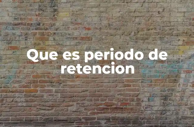Que es Periodo de Retencion