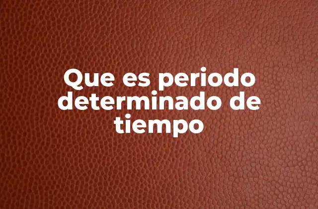 Que es Periodo Determinado de Tiempo