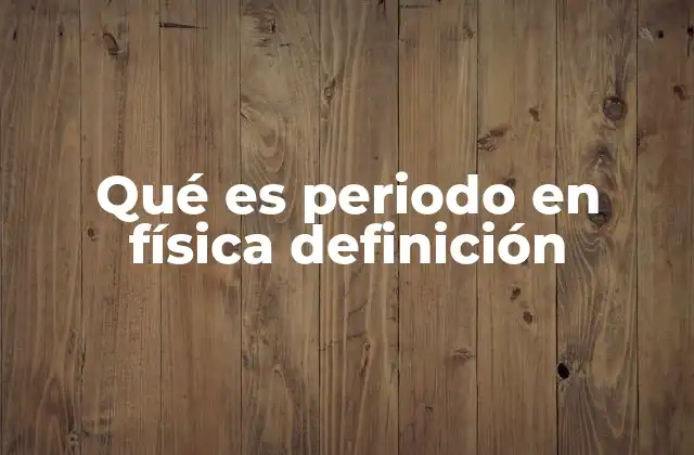 Qué es Periodo en Física Definición